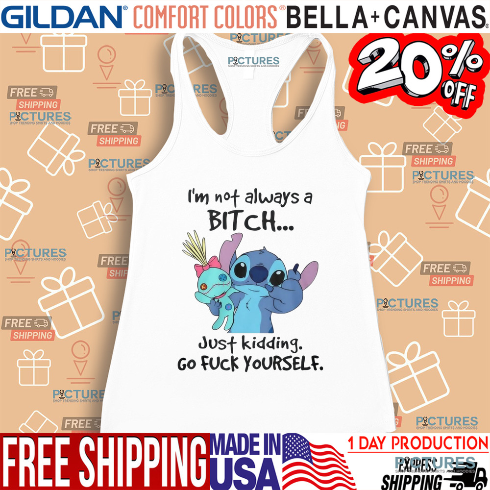 Stitch I'm Not Always A Bitch Just Kidding Go Fuck Yourself Shirt