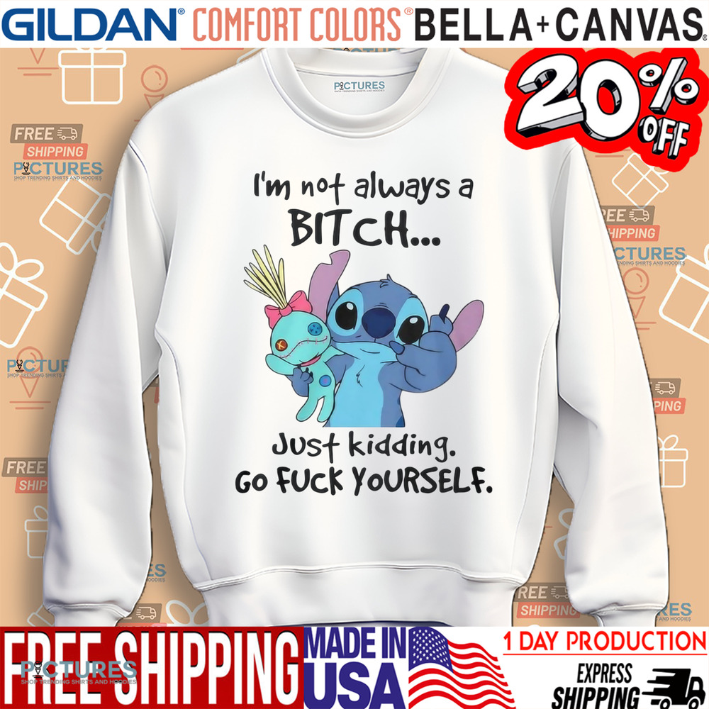 Stitch I'm Not Always A Bitch Just Kidding Go Fuck Yourself Shirt