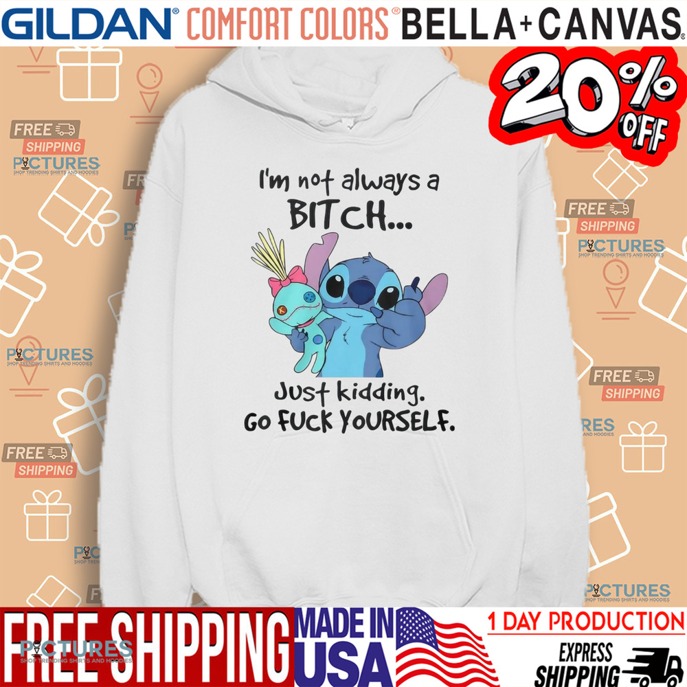 Stitch I'm Not Always A Bitch Just Kidding Go Fuck Yourself Shirt