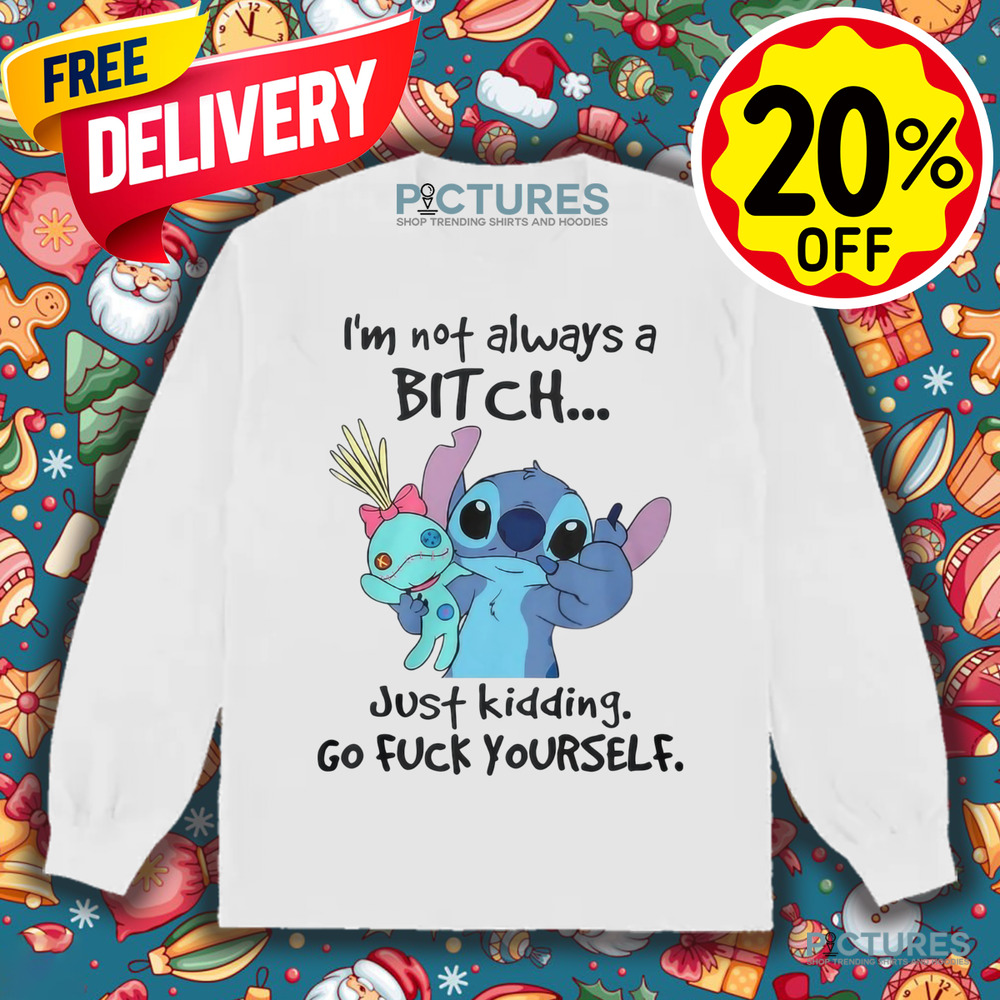 Stitch I'm Not Always A Bitch Just Kidding Go Fuck Yourself Shirt