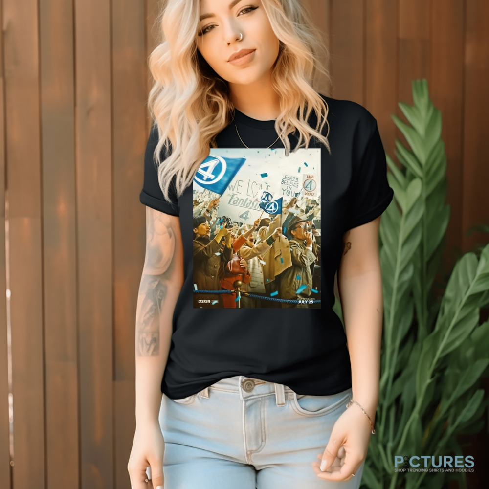 The Fantastic Four First Steps We Have Liftoff In Theaters July 25 Earth Believes In You Shirt