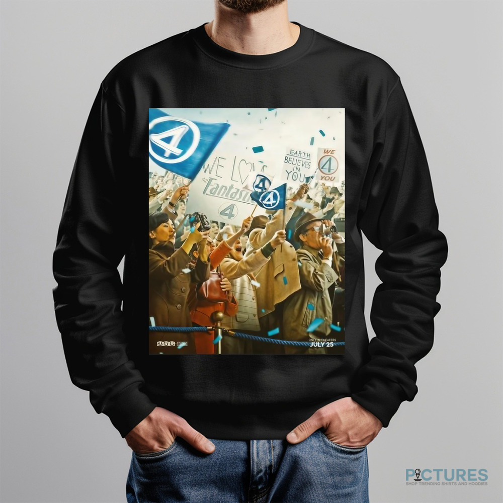 The Fantastic Four First Steps We Have Liftoff In Theaters July 25 Earth Believes In You Shirt