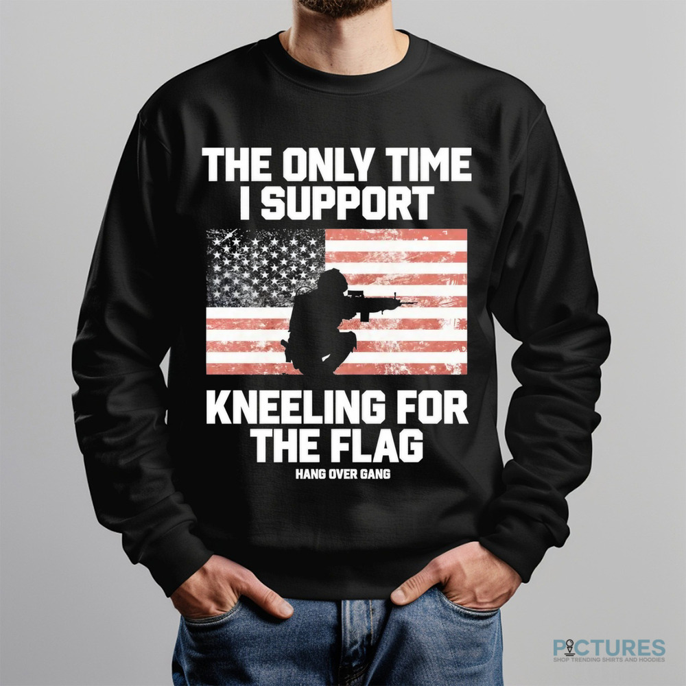 The Only Time I Support Kneeling For The Flag Shirt