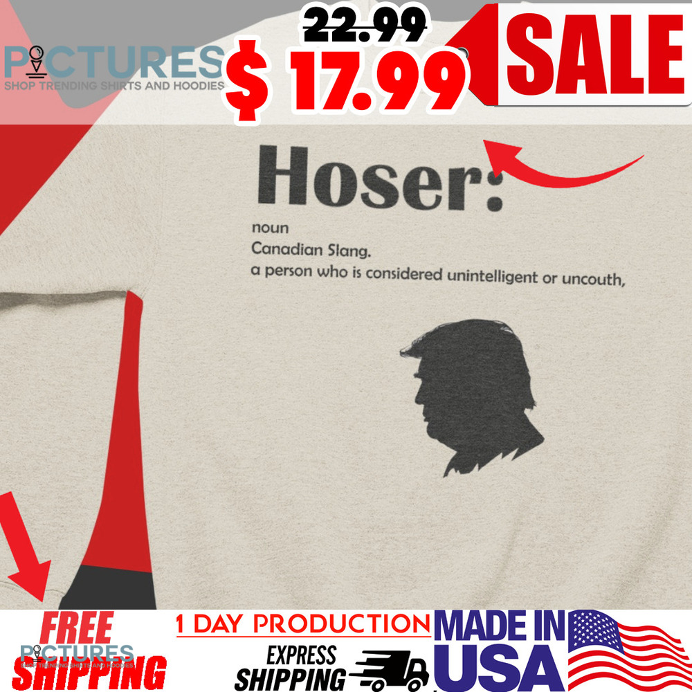 Trump Hoser Definition Noun Canadian Slang A Person Who Is Considered Unintelligent Or Uncouth Shirt