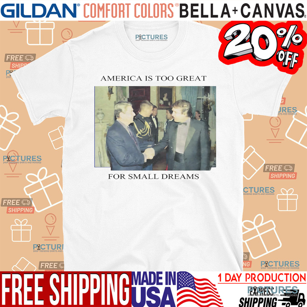 Trump Ronald Reagan America Is Too Great For Small Dreams Shirt