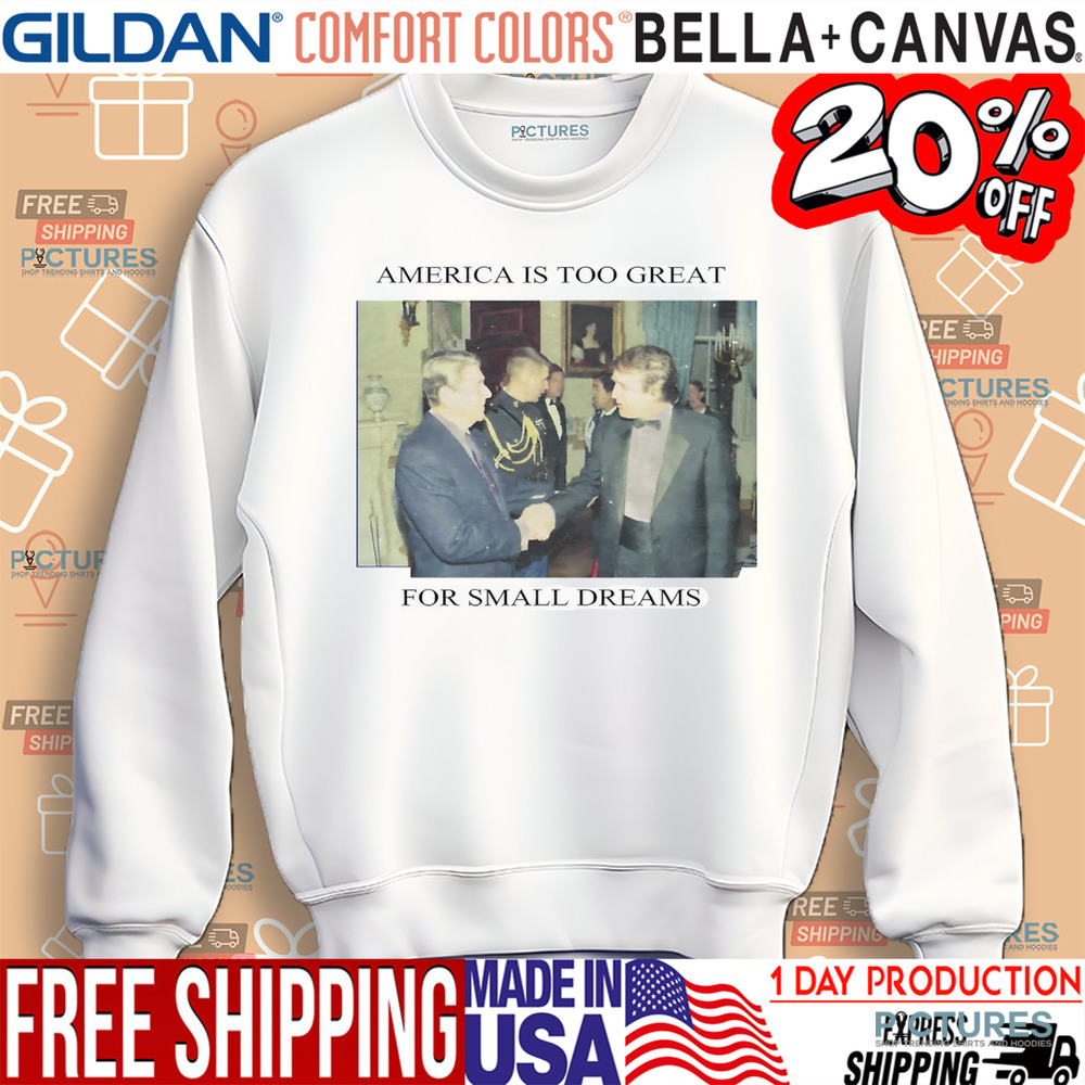 Trump Ronald Reagan America Is Too Great For Small Dreams Shirt