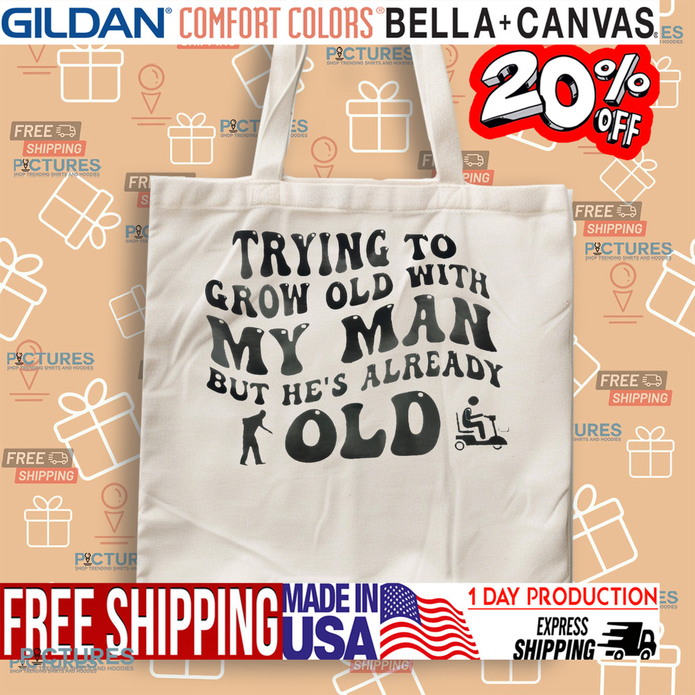 Trying To Grow Old With My Man But He’s Already Old Shirt
