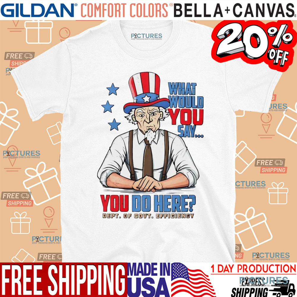 Uncle Sam DOGE what would you say you do here shirt