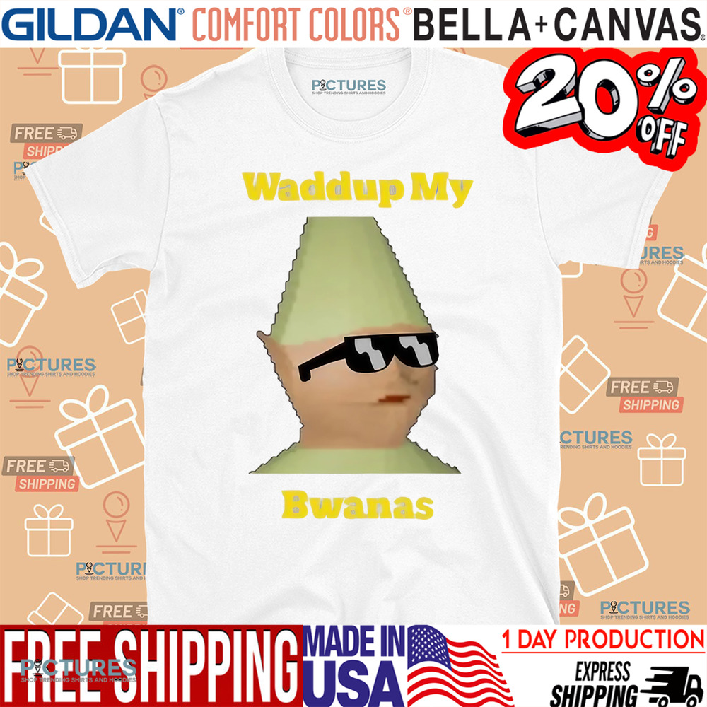 Waddup My Bwanas Shirt