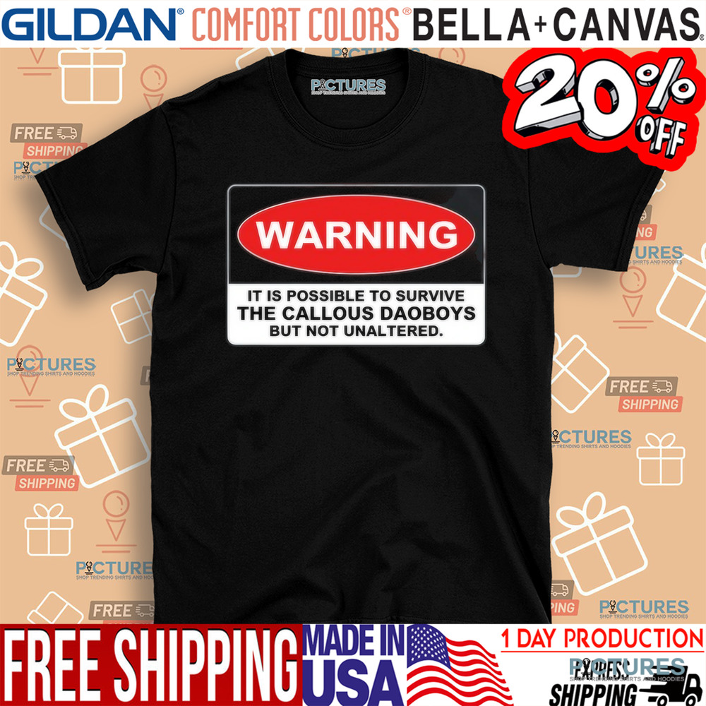 Warning It Is Possible To Survive The Callous Daoboys But Not Unaltered Shirt