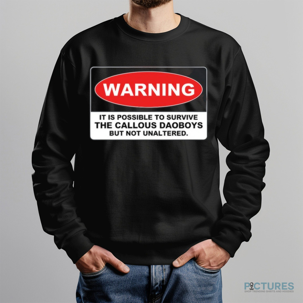 Warning It Is Possible To Survive The Callous Daoboys But Not Unaltered Shirt