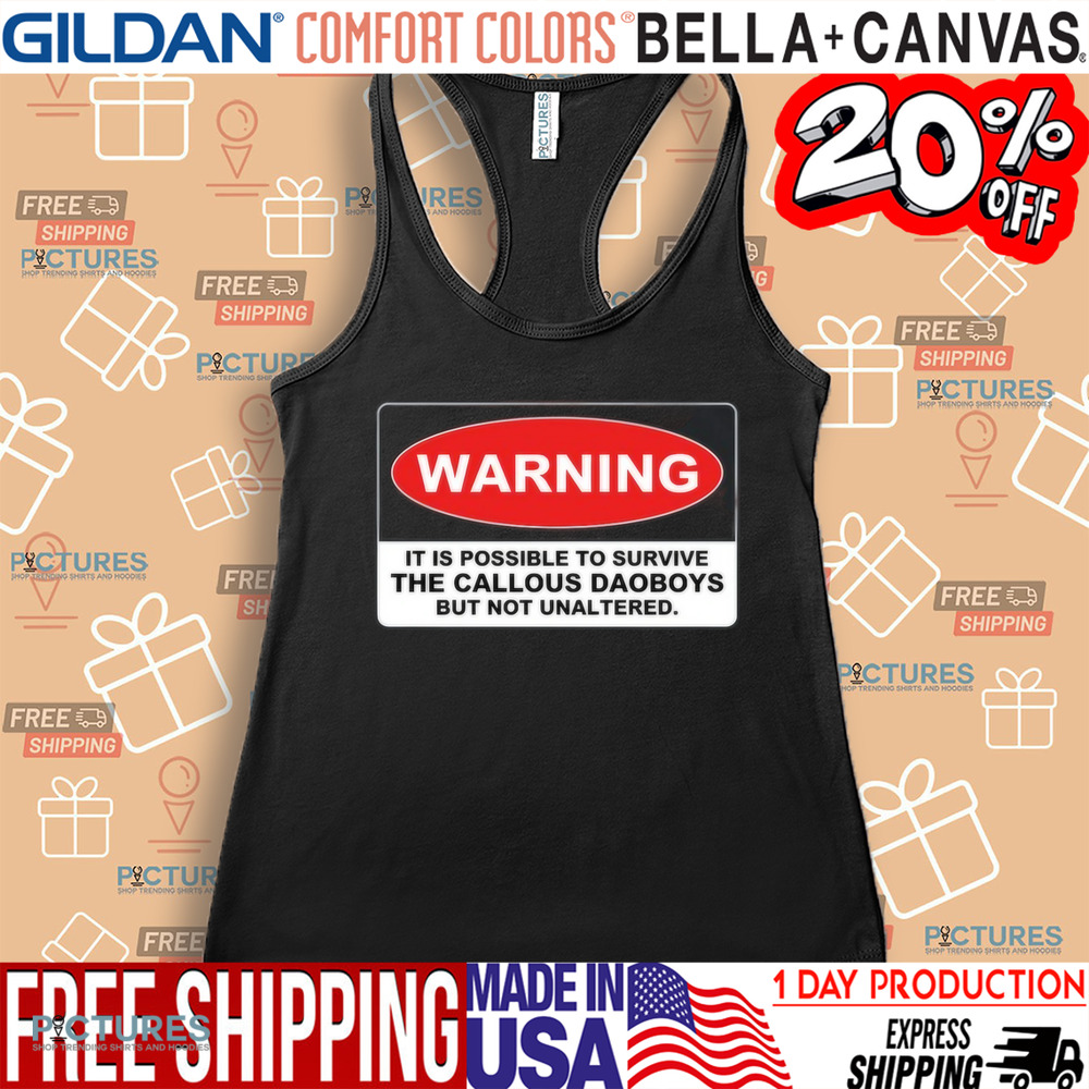 Warning It Is Possible To Survive The Callous Daoboys But Not Unaltered Shirt