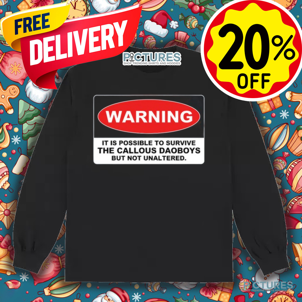 Warning It Is Possible To Survive The Callous Daoboys But Not Unaltered Shirt