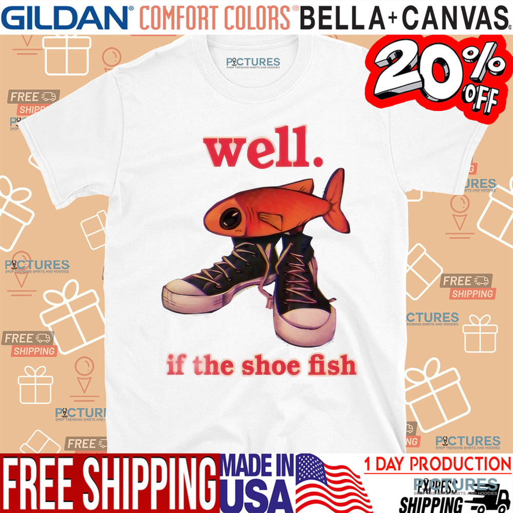 Well If The Shoe Fish Shirt