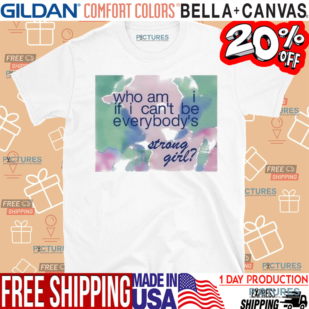 Who Am If I Can’t Be Everybody’s Strong Girl Shirt