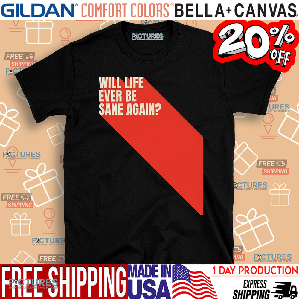 Will Life Ever Be Sane Again Shirt