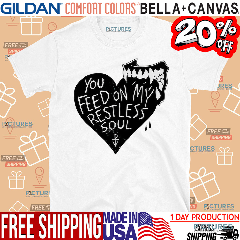 You Feed On My Restless Soul Shirt