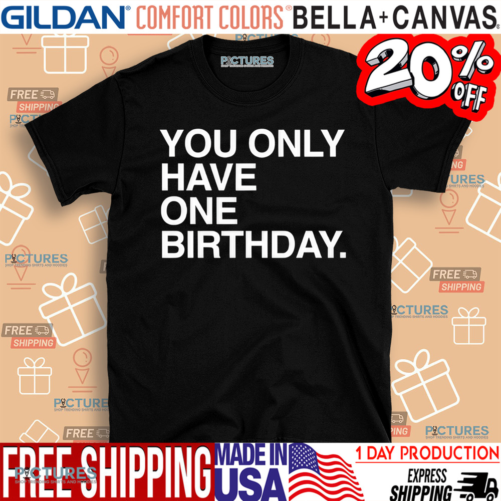 You Only Have One Birthday Shirt