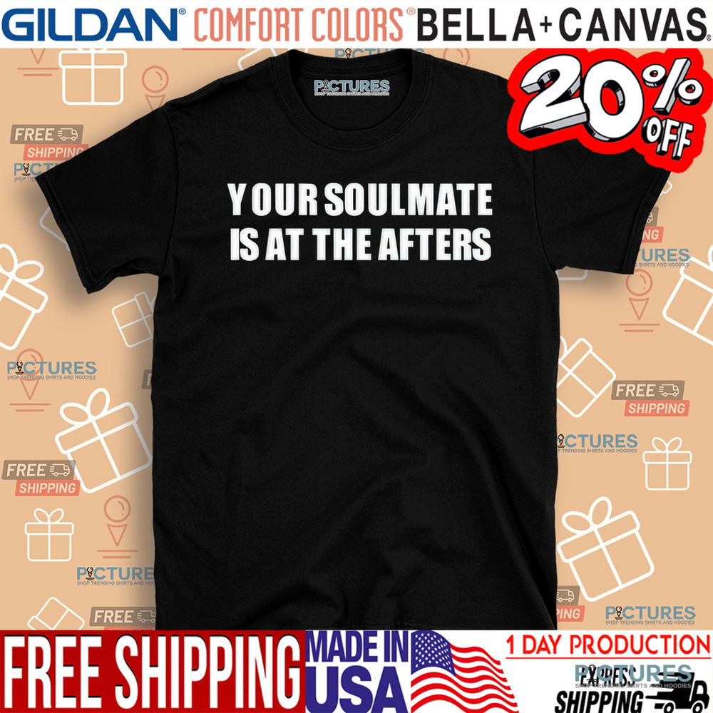 Your Soulmate Is At The Afters Shirt