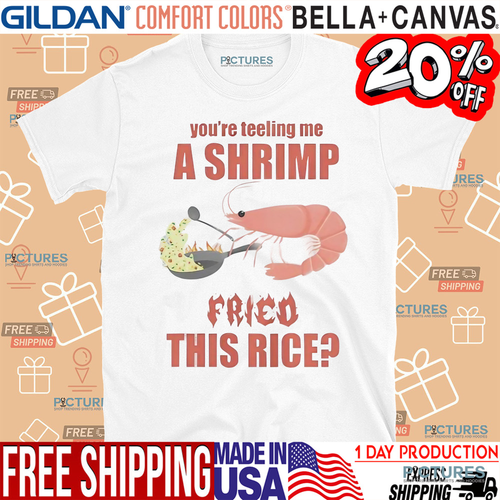 You’re Tellin Me A Shrimp Fried This Rice Shirt