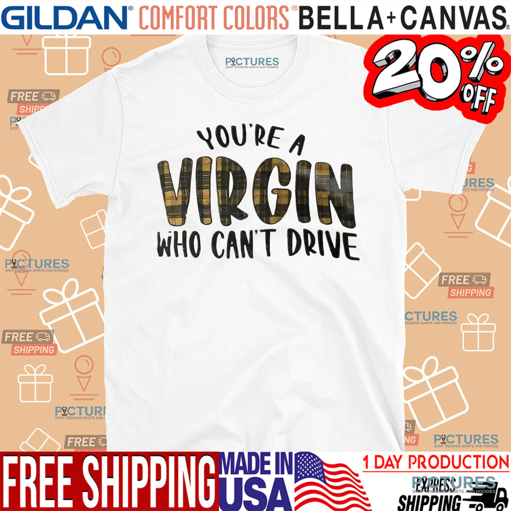 You’re virgin who can’t drive shirt