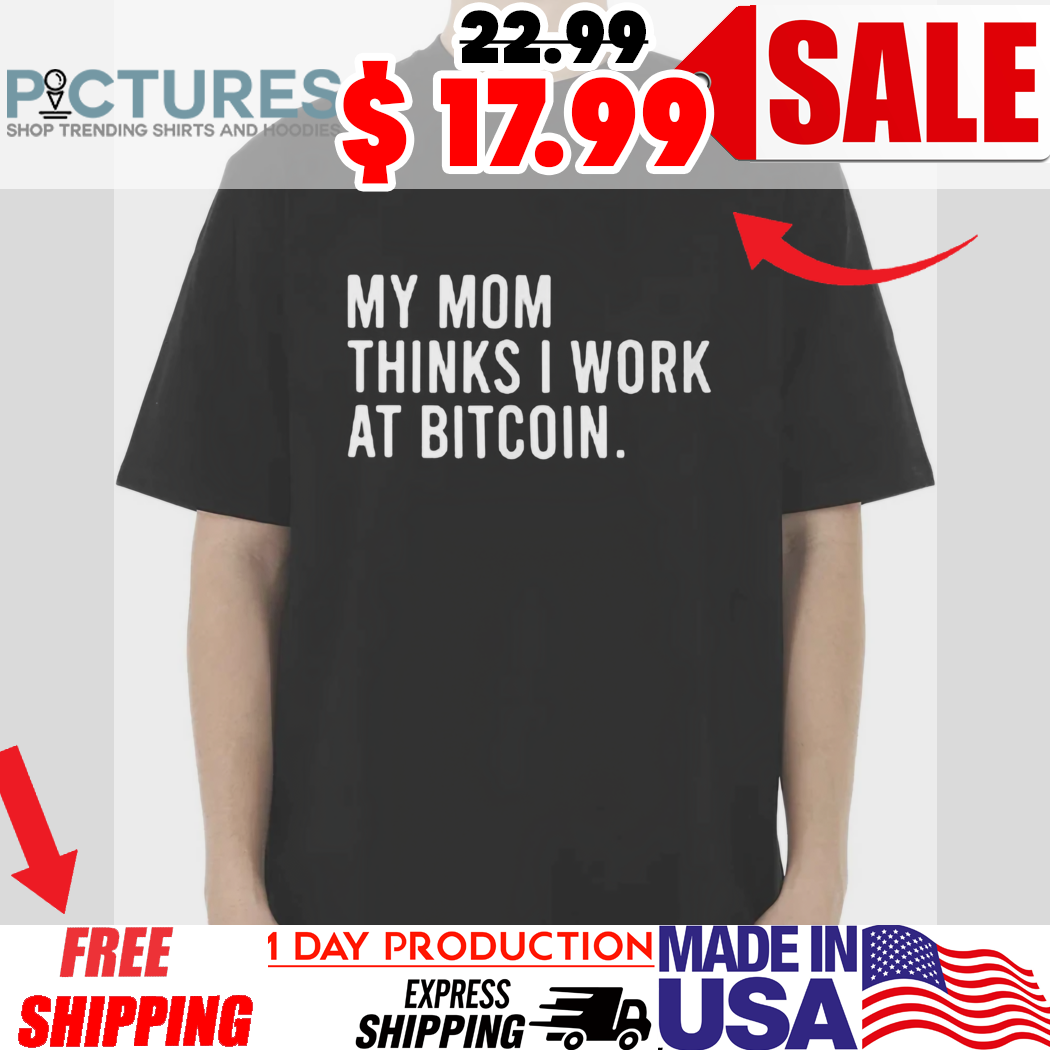 My Mom Thinks I Work At Bitcoin Shirt
