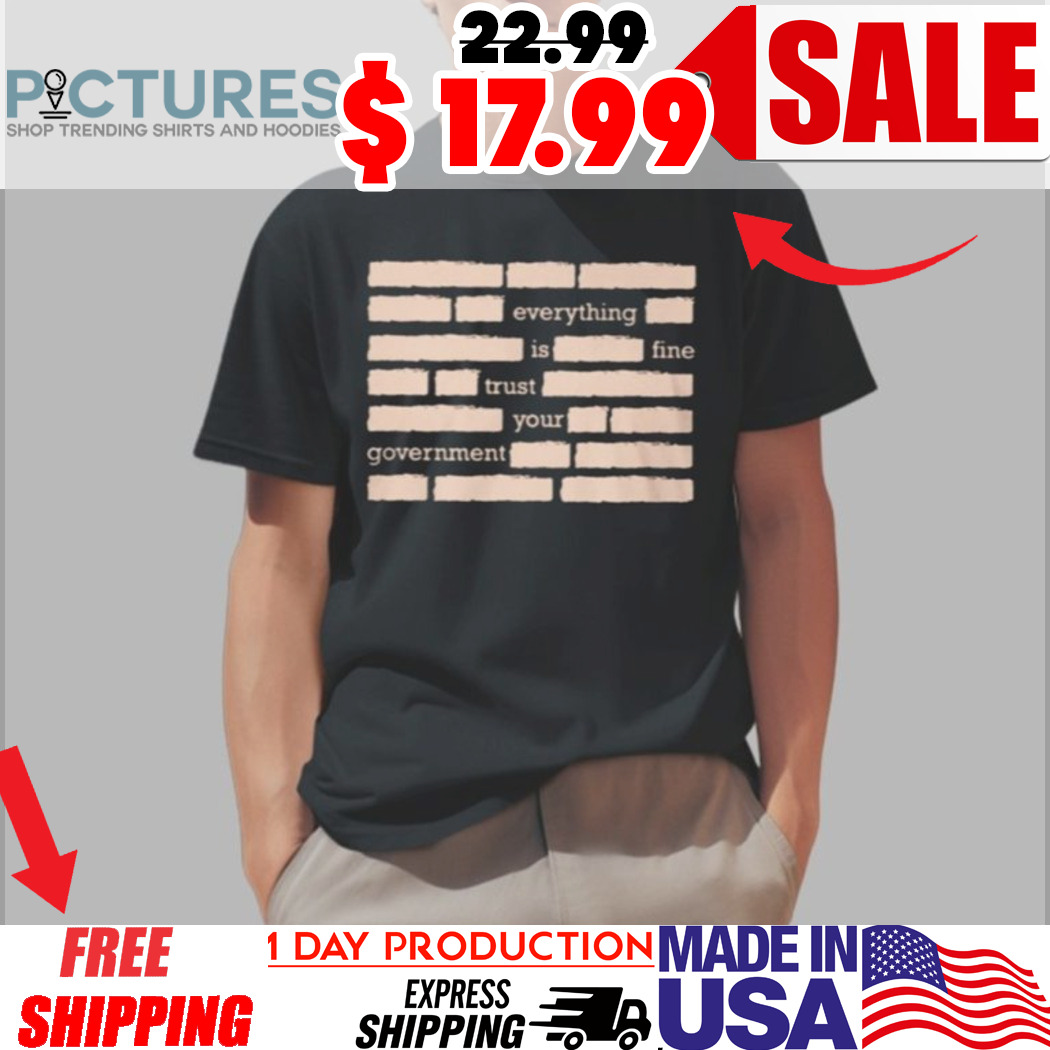 Everything Is Fine Trust Your Government Shirt