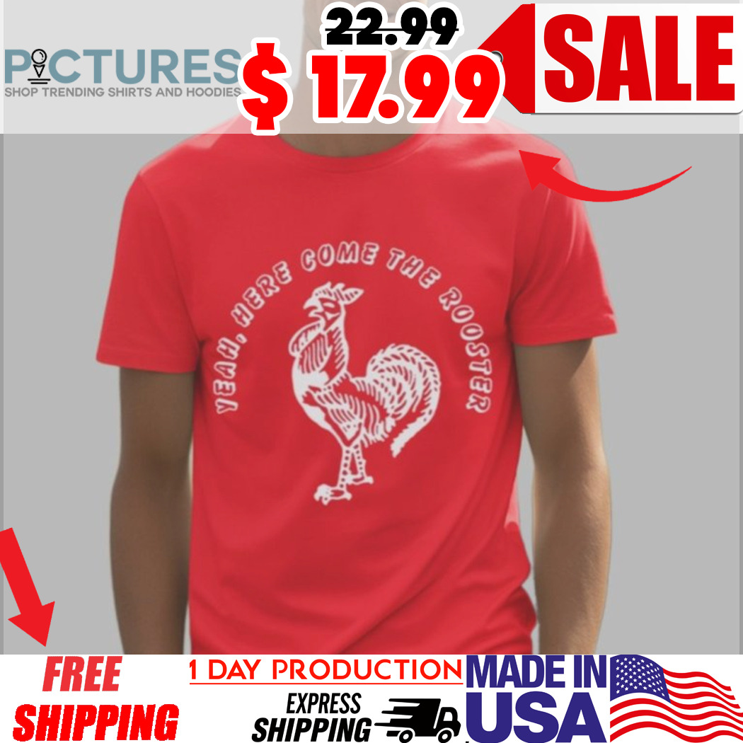 Yeah Here Come The Rooster Shirt