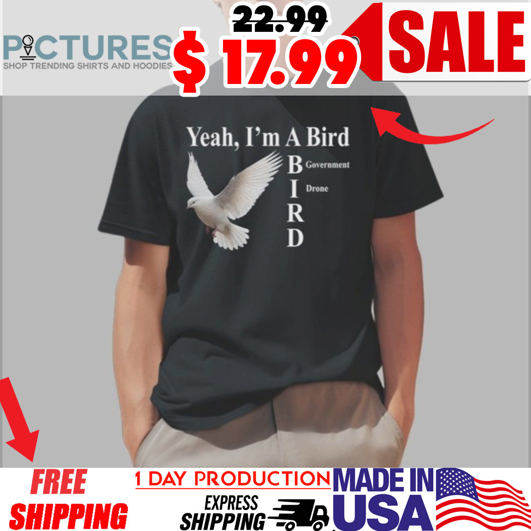 Yeah I'm A Bird Government Drone Shirt