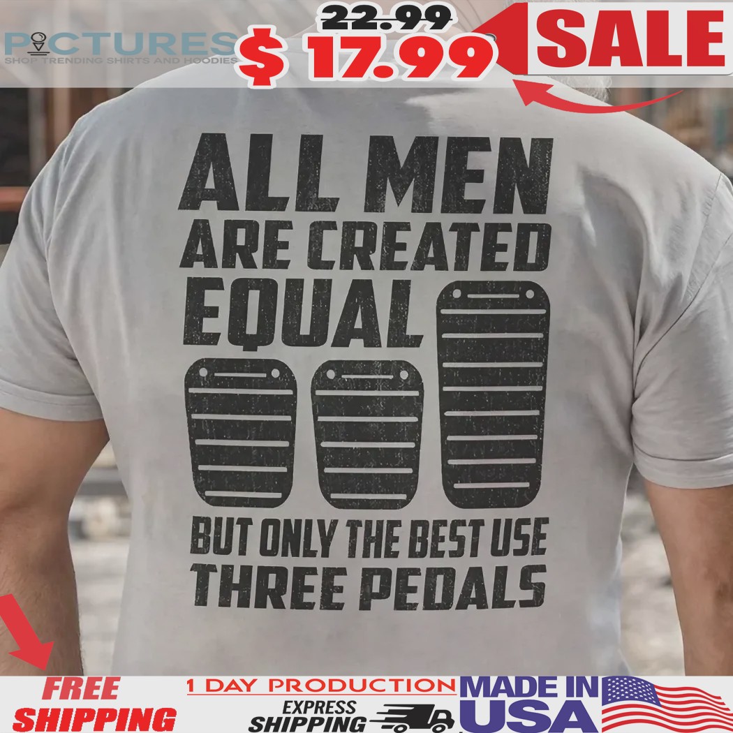 All Men Are Created Equal But Only The Best Use Three Pedals Car Lover Shirt