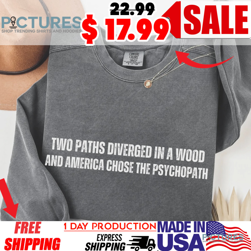Anti Tump Two Paths Diverged In A Wood And America Chose The Psychopath Shirt