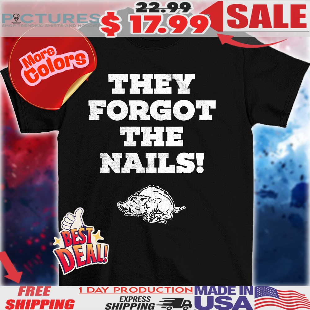 Arkansas Razorbacks They Forgot The Nails Shirt