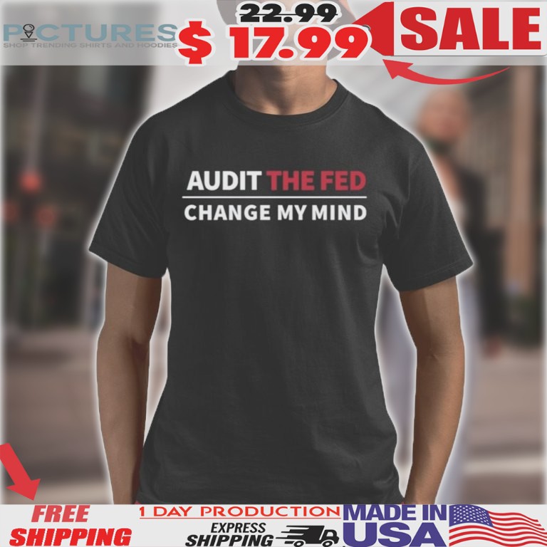 Audit The Fed Change My Mind Shirt