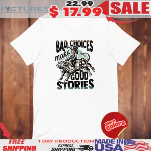 Bad Choices Make Good Stories Shirt