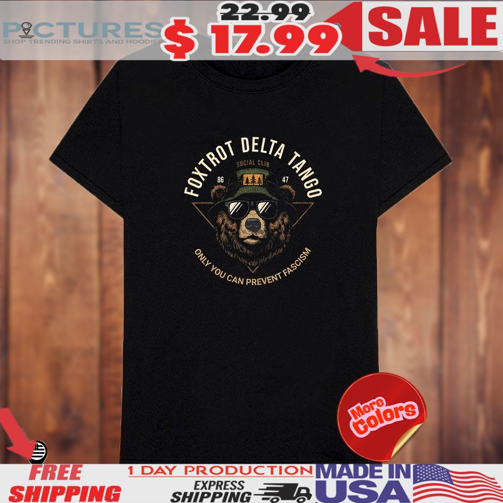 Bear Foxtrot Delta Tango Only You Can Prevent Fascism Shirt