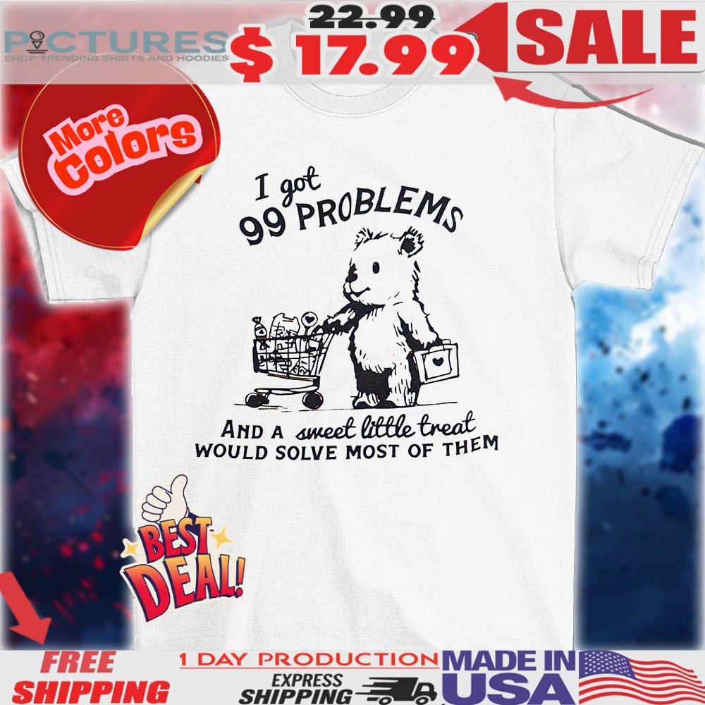 Bear I got 99 problems and a sweet little treat would solve most of them shirt