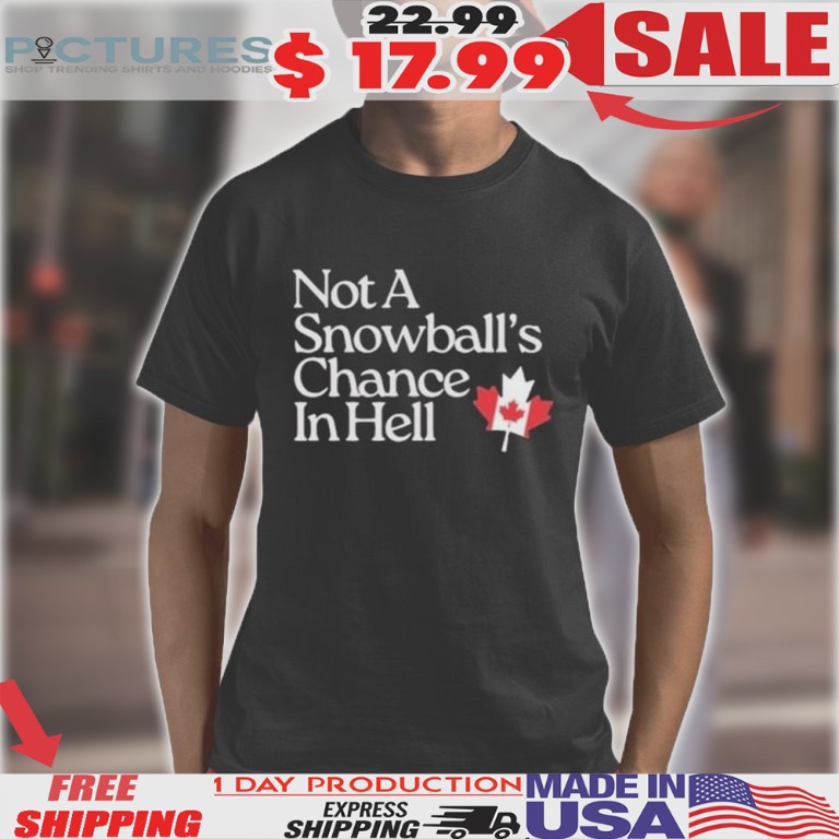 Canada Not A Snowball’s Chance In Hell Shirt