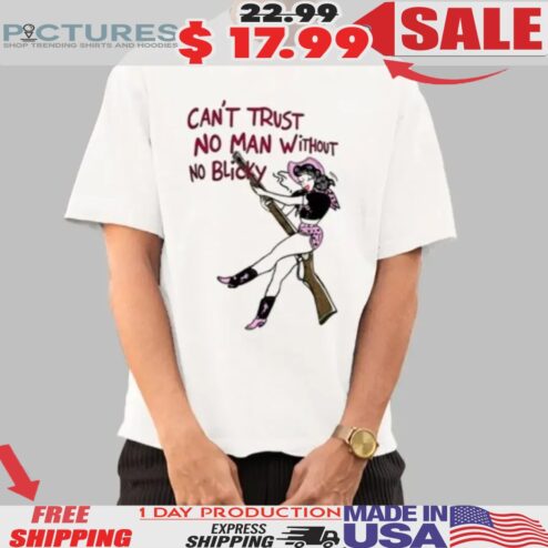 Can't Trust No Man Without No Blicky Shirt