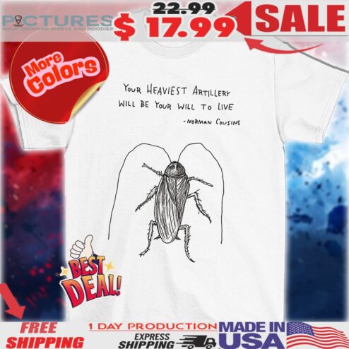 Cockroach your heaviest artillery will be your will to live shirt