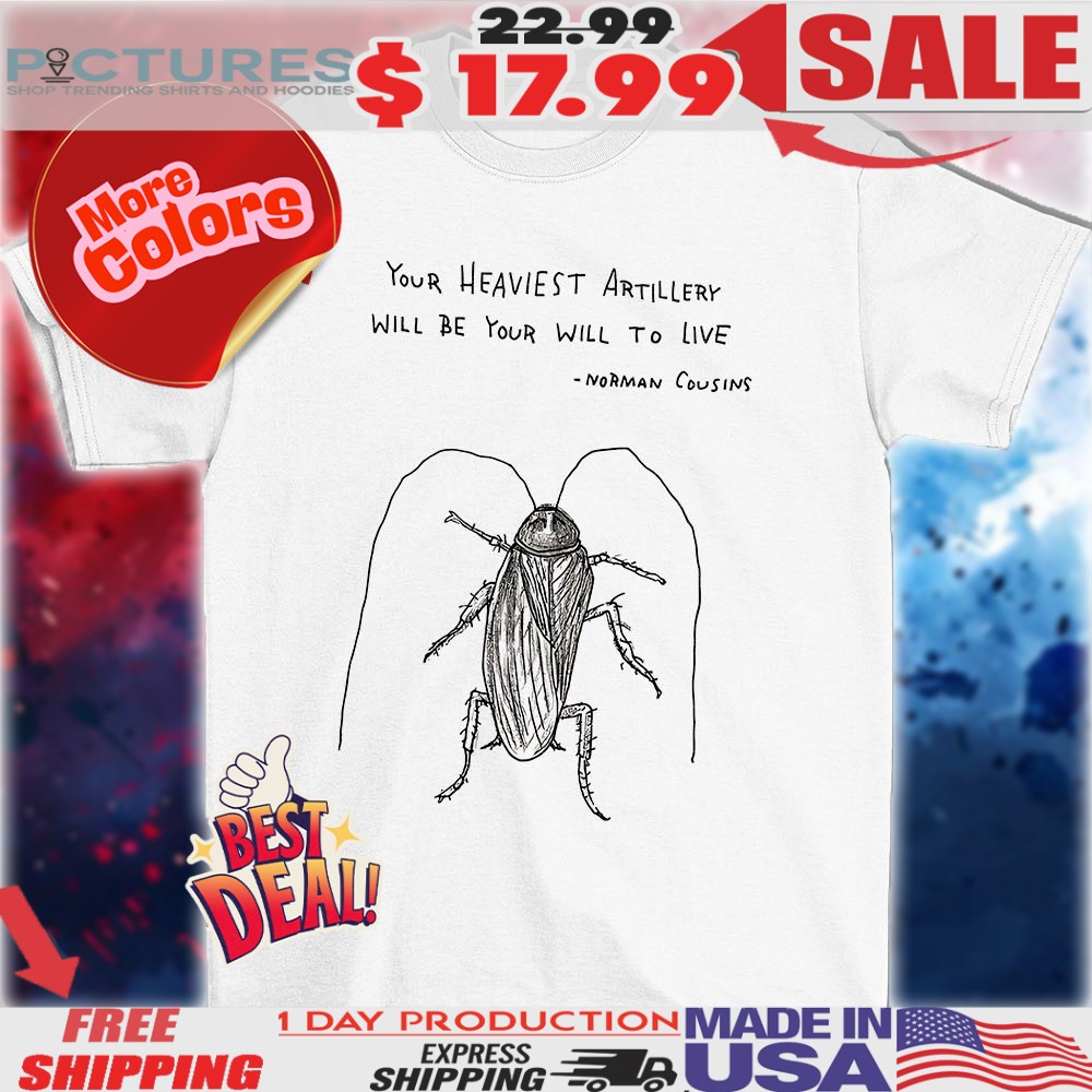Cockroach your heaviest artillery will be your will to live shirt