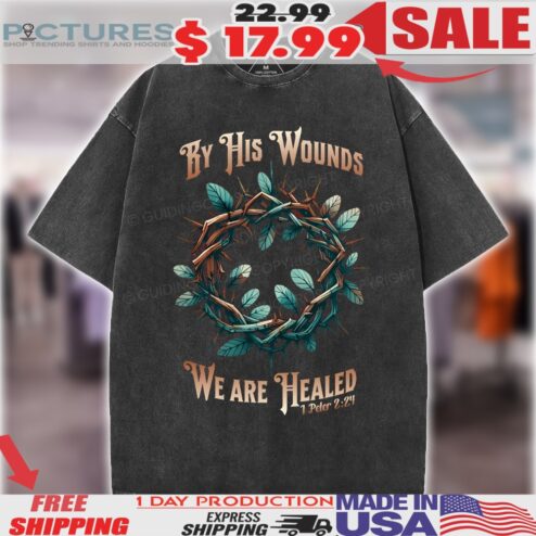 Crown Of Thorns By His Wounds We Are Healed 1 Peter 2 24 Christian Shirt