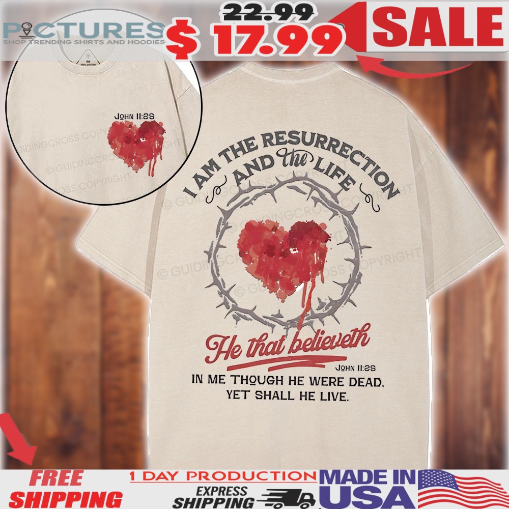 Crown Of Thorns Heart I Am The Resurrection And The Life He That Believeth John 11 25 Christian Shirt