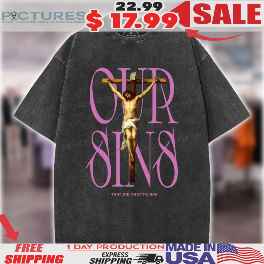 Crucifixion of Jesus Our Sins That Did That To Him Christian Easter Shirt