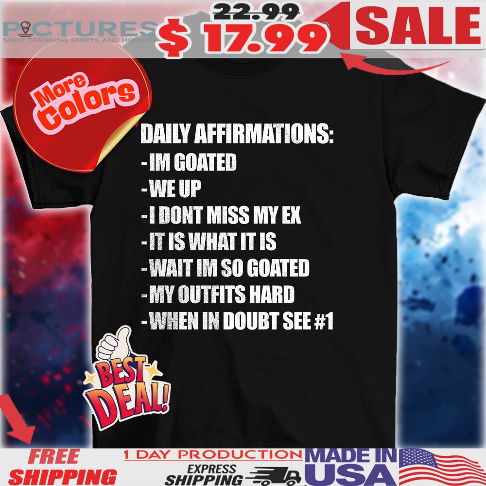 Daily Affirmations Im Goated We Up I Dont Miss My Ex Shirt