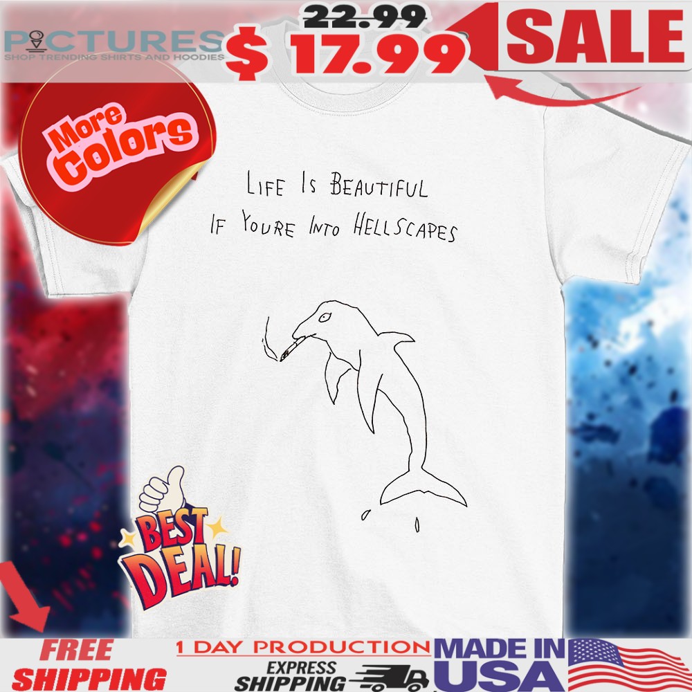 Dolphin life is beautiful if you’re into hellscapes shirt