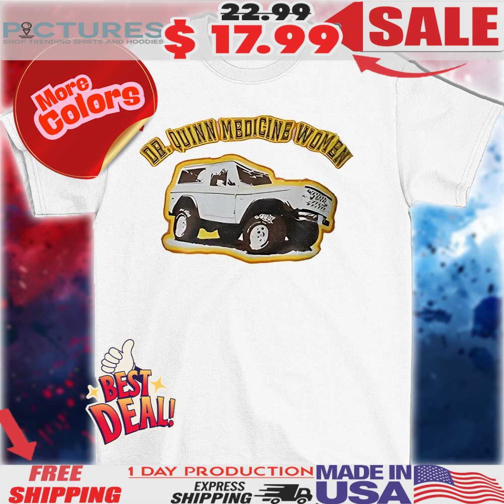 Dr Quinn medicine women car shirt