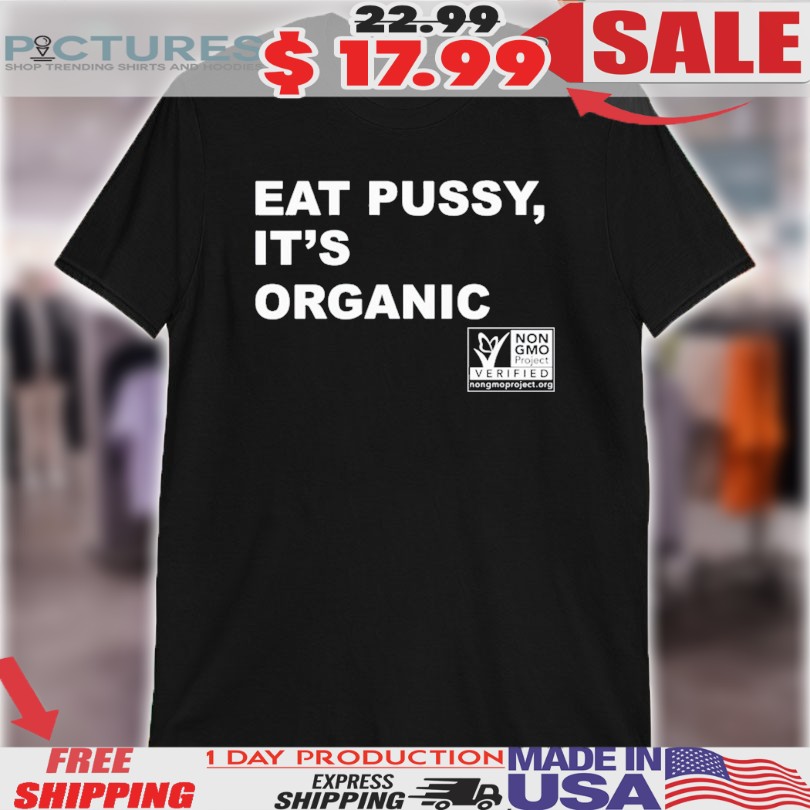 Eat Pussy It’s Organic Non-Gmo Project Verified Shirt