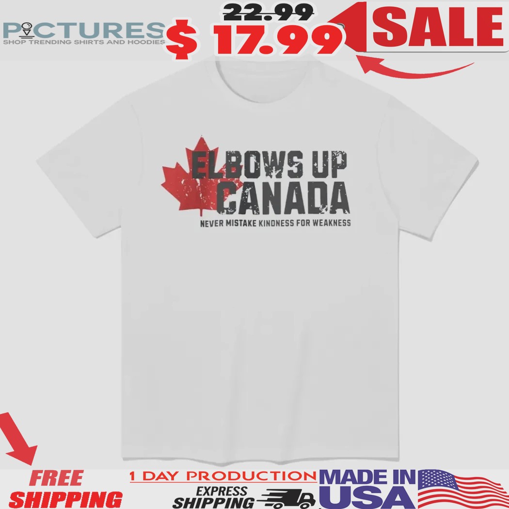 Elbows Up Canada Never Mistake Kindness For Weakness Shirt
