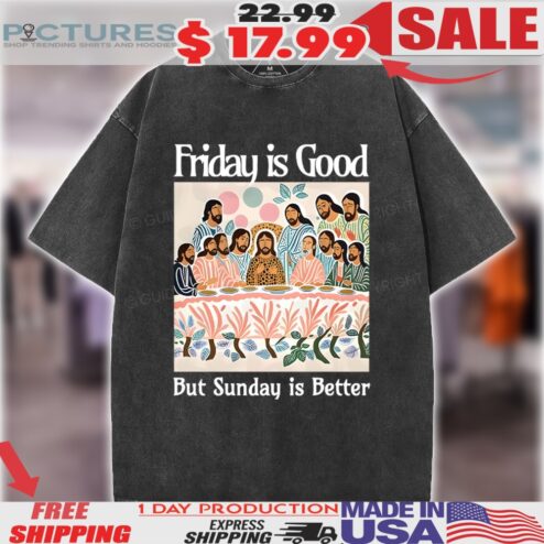 Friday Is Good But Sunday Is Better The Last Supper Christian Easter Shirt