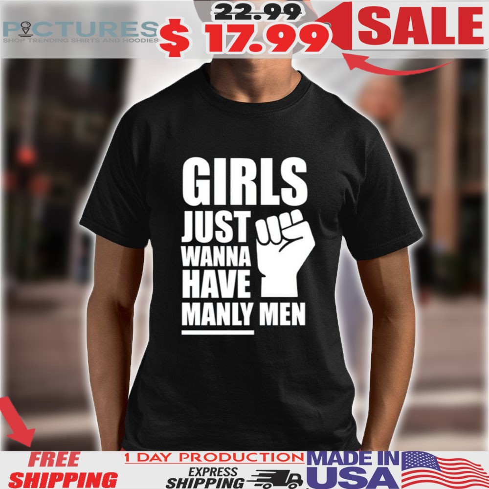 Girls Just Wanna Have Manly Men Shirt